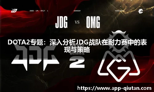 DOTA2专题：深入分析JDG战队在耐力赛中的表现与策略