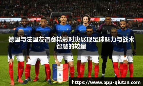 德国与法国友谊赛精彩对决展现足球魅力与战术智慧的较量