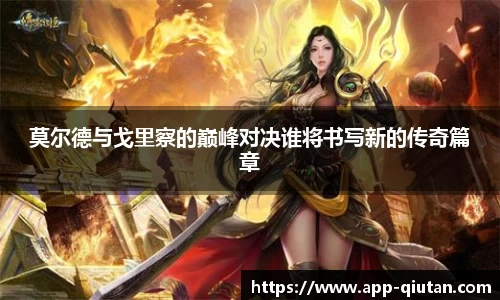 莫尔德与戈里察的巅峰对决谁将书写新的传奇篇章